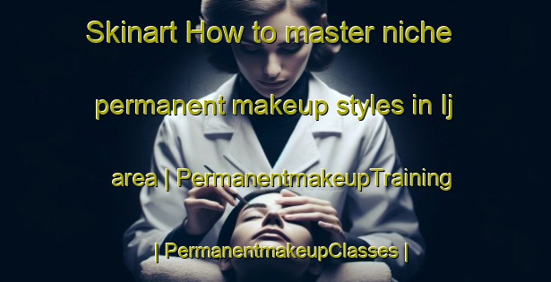 Skinart How to master niche permanent makeup styles in Ij area | PermanentmakeupTraining | PermanentmakeupClasses | SkinartTraining-Islamic Republic of Iran
